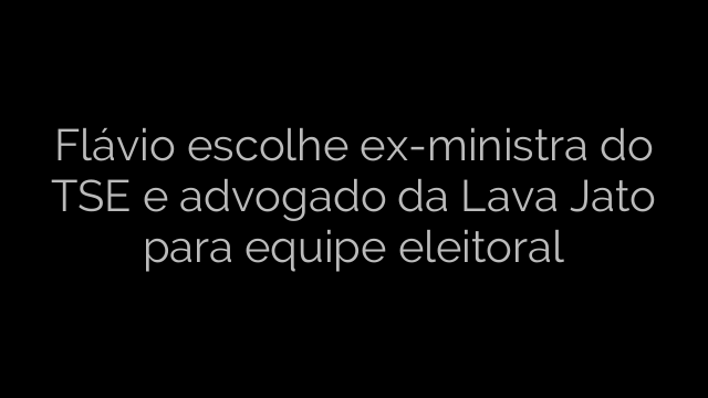​Flávio escolhe ex-ministra do TSE e advogado da Lava Jato para equipe eleitoral 